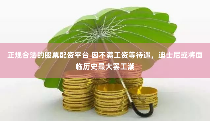正规合法的股票配资平台 因不满工资等待遇，迪士尼或将面临历史最大罢工潮