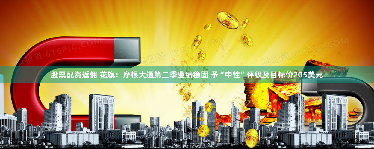 股票配资返佣 花旗：摩根大通第二季业绩稳固 予“中性”评级及目标价205美元