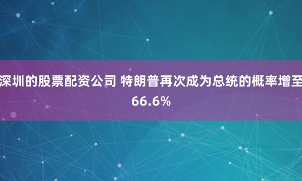 深圳的股票配资公司 特朗普再次成为总统的概率增至66.6%