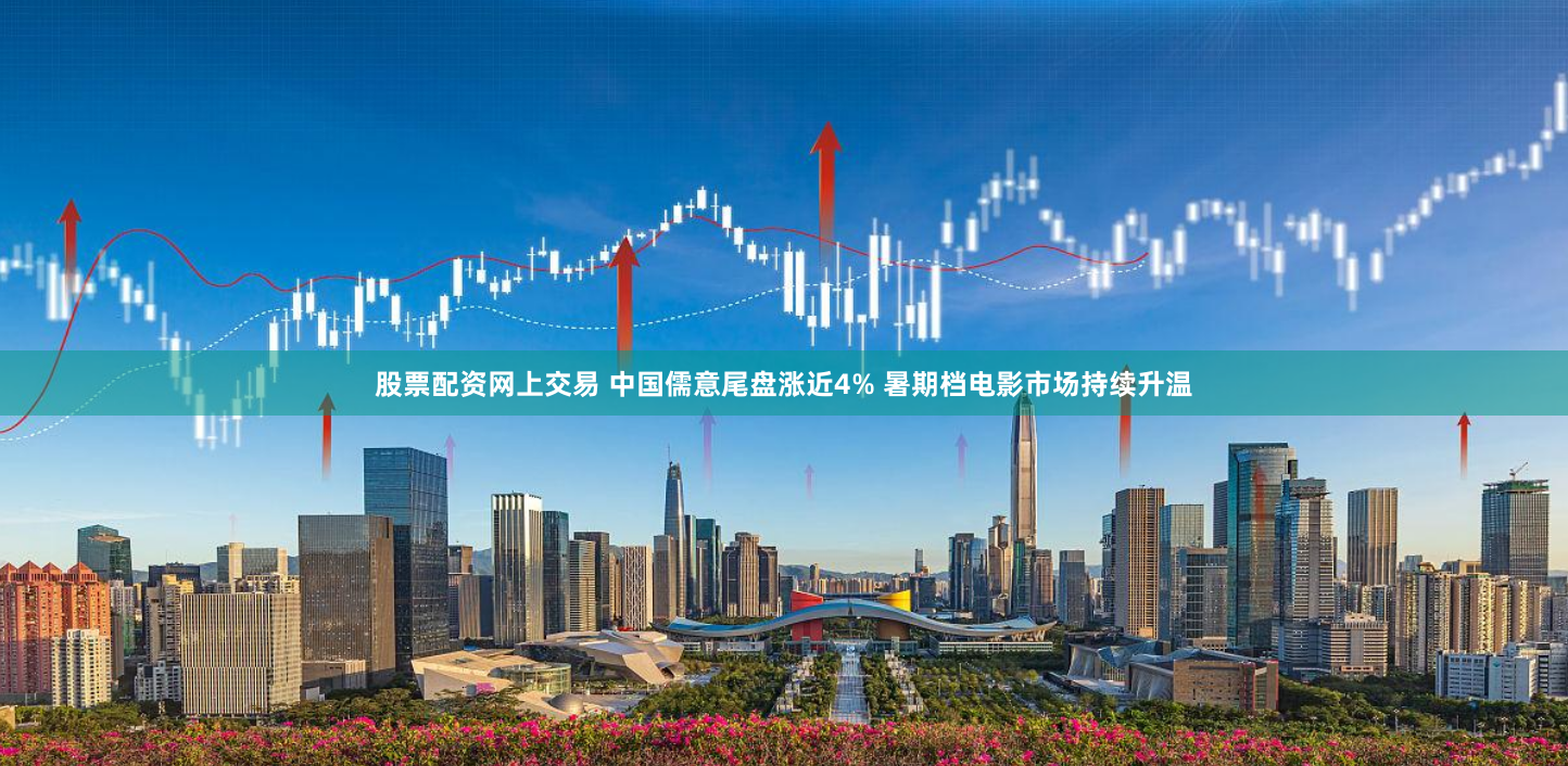 股票配资网上交易 中国儒意尾盘涨近4% 暑期档电影市场持续升温
