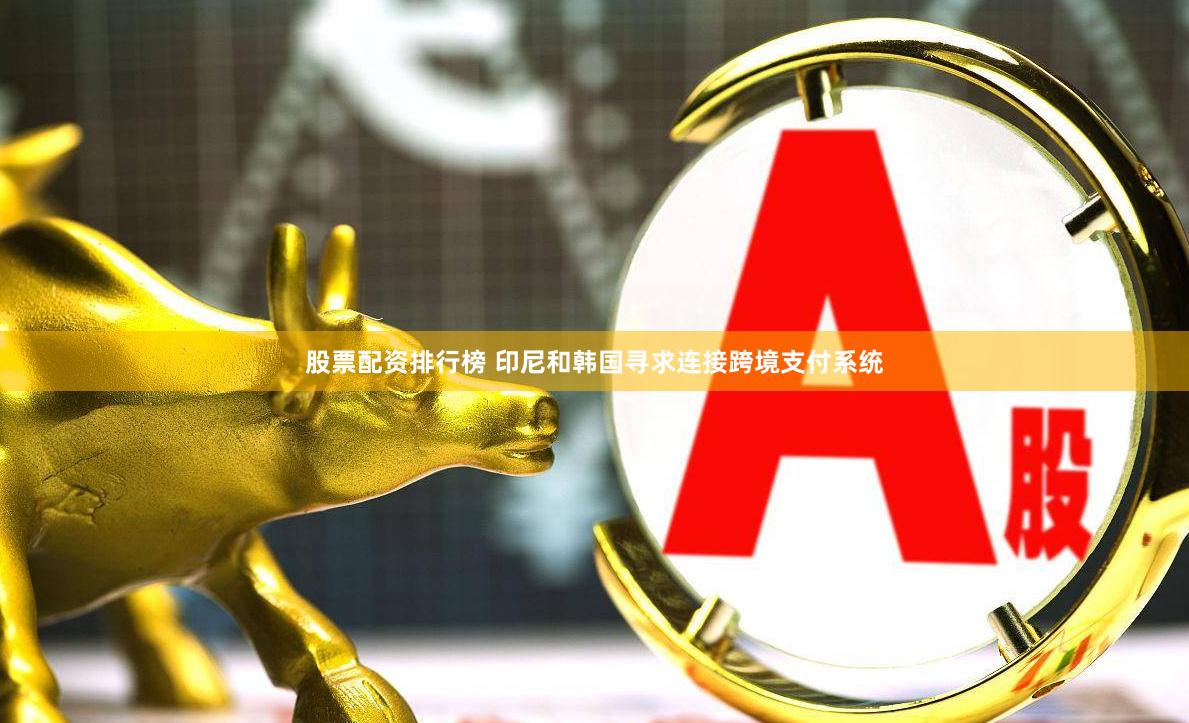 股票配资排行榜 印尼和韩国寻求连接跨境支付系统