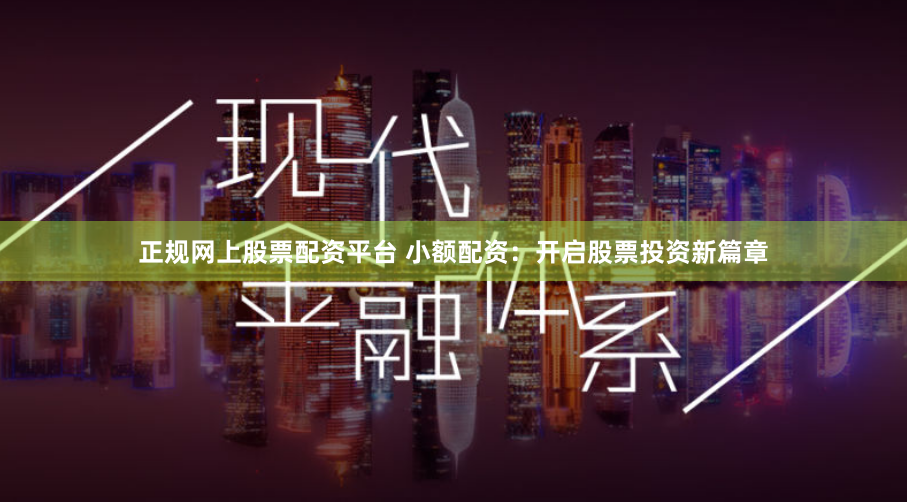 正规网上股票配资平台 小额配资：开启股票投资新篇章