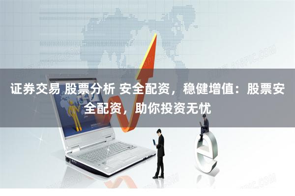 证券交易 股票分析 安全配资，稳健增值：股票安全配资，助你投资无忧