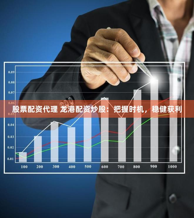 股票配资代理 龙港配资炒股：把握时机，稳健获利