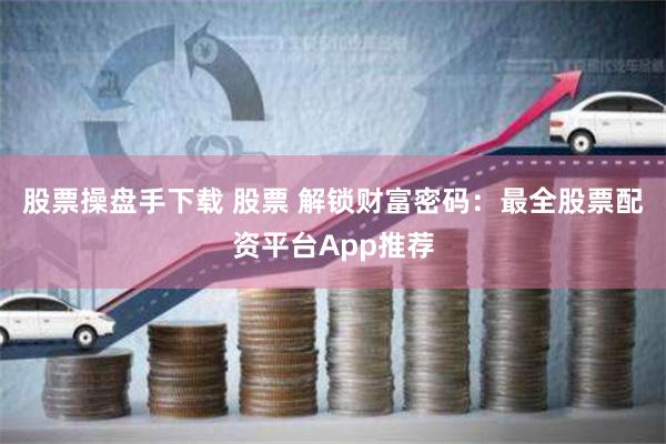 股票操盘手下载 股票 解锁财富密码：最全股票配资平台App推荐