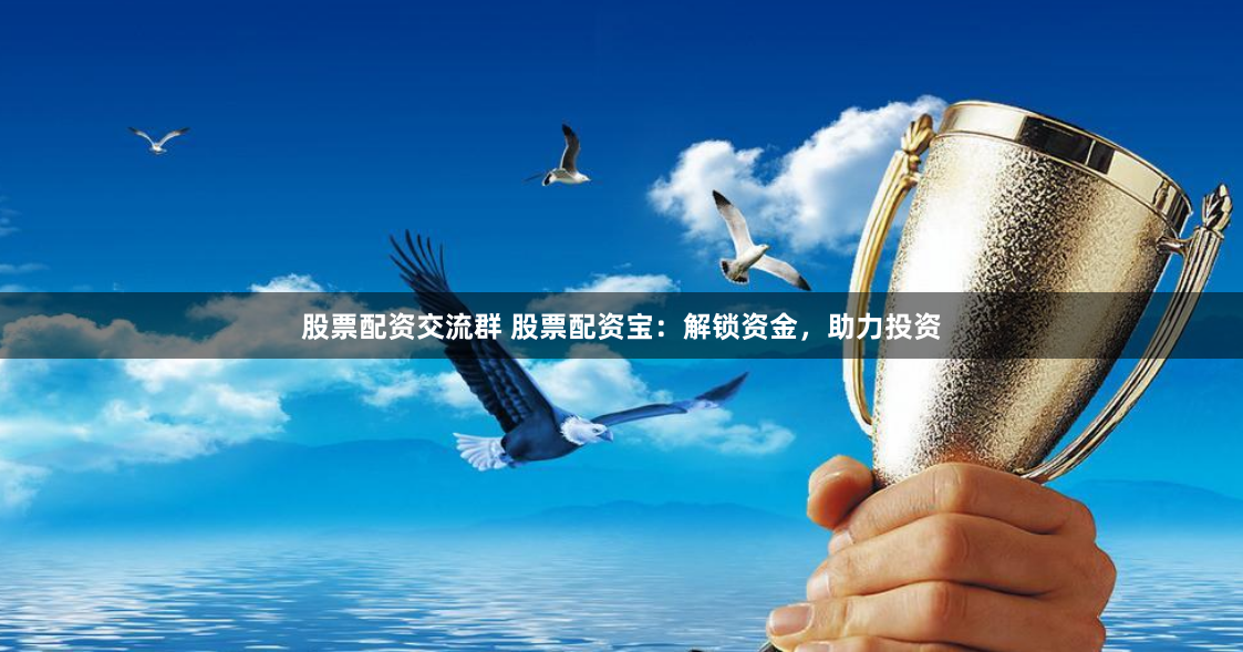 股票配资交流群 股票配资宝：解锁资金，助力投资