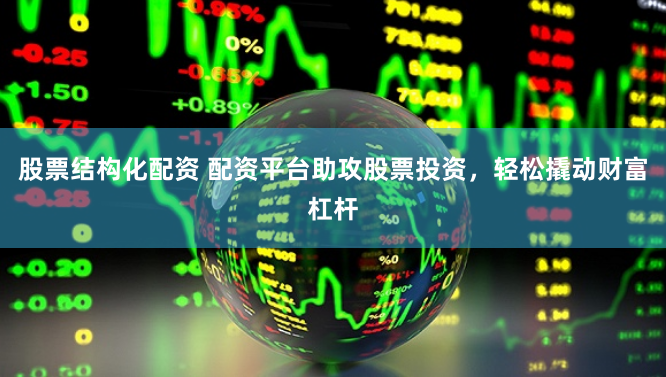 股票结构化配资 配资平台助攻股票投资，轻松撬动财富杠杆