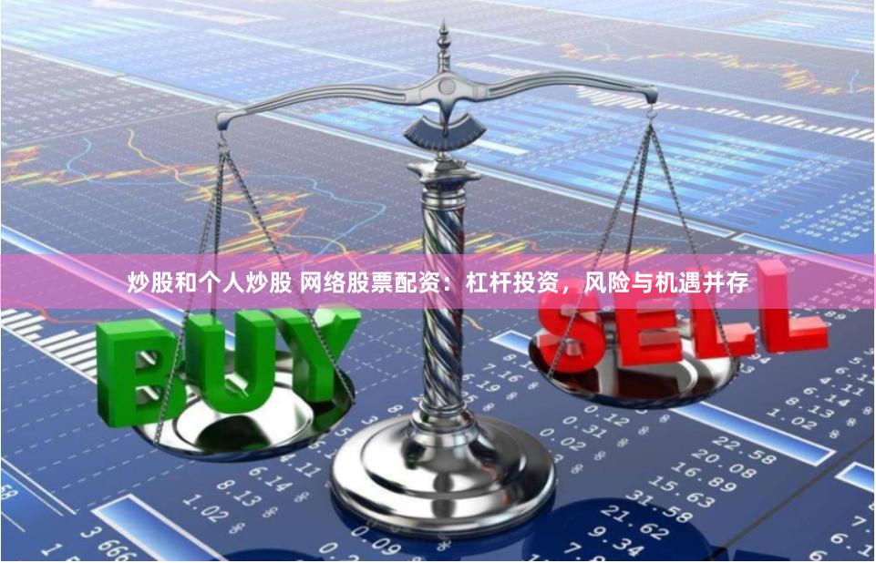 炒股和个人炒股 网络股票配资：杠杆投资，风险与机遇并存