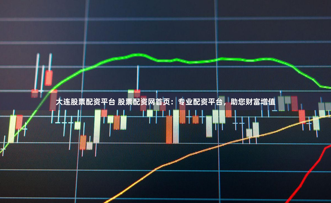大连股票配资平台 股票配资网首页：专业配资平台，助您财富增值