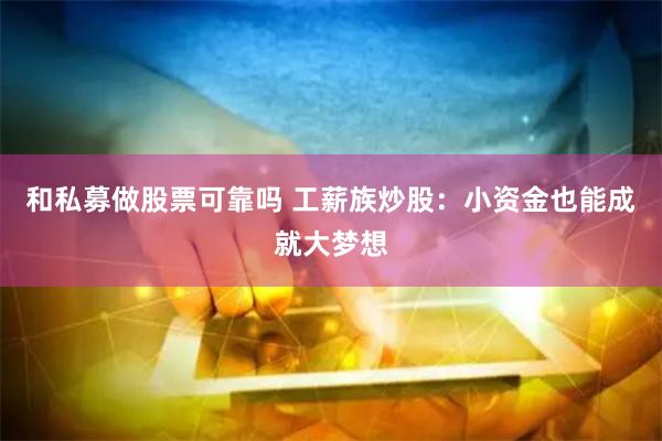 和私募做股票可靠吗 工薪族炒股：小资金也能成就大梦想