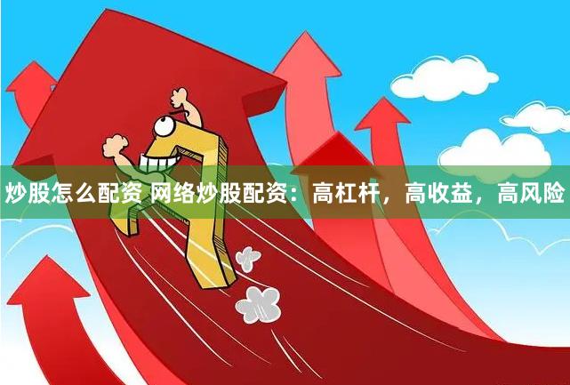 炒股怎么配资 网络炒股配资：高杠杆，高收益，高风险
