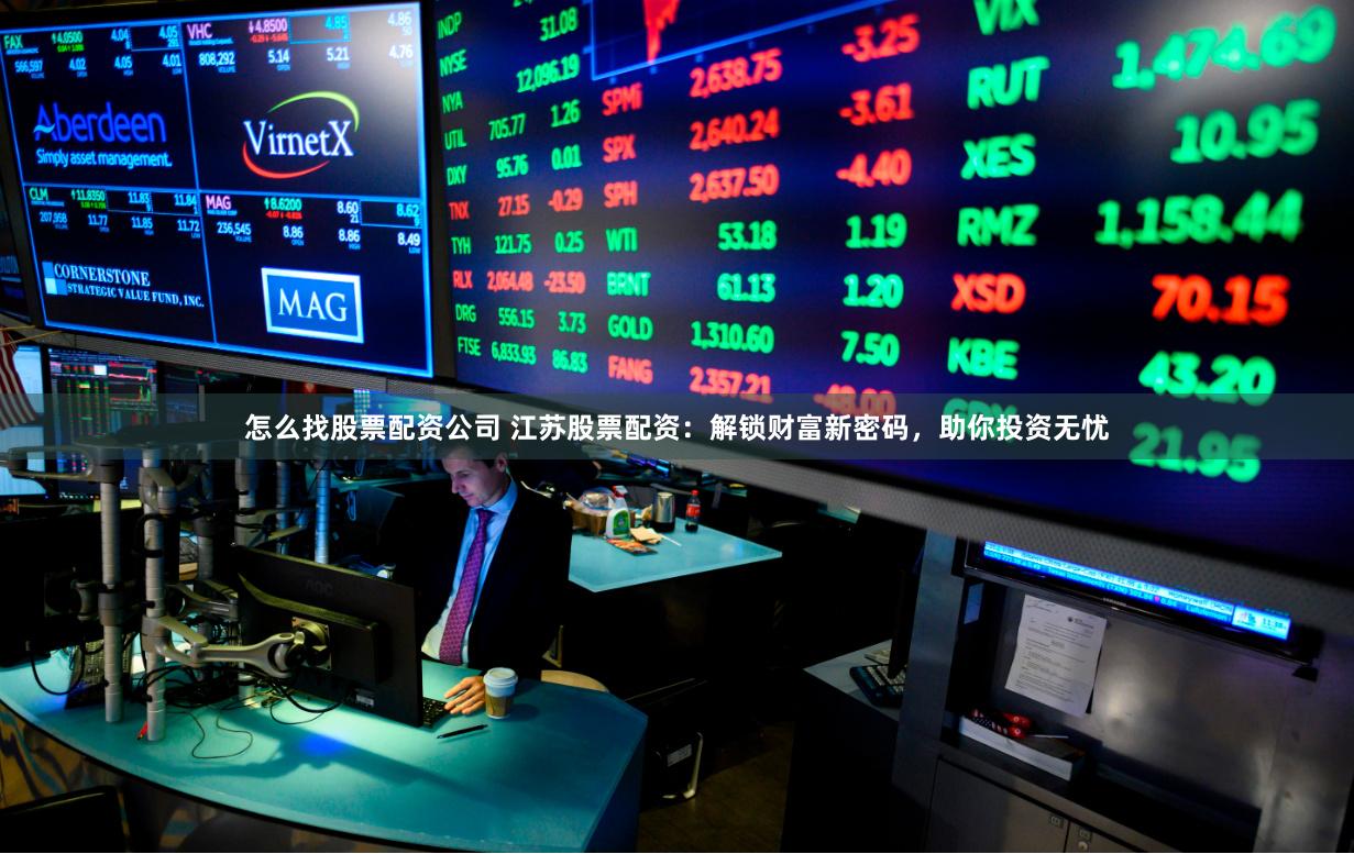 怎么找股票配资公司 江苏股票配资：解锁财富新密码，助你投资无忧