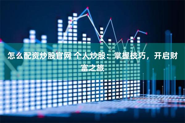 怎么配资炒股官网 个人炒股：掌握技巧，开启财富之旅
