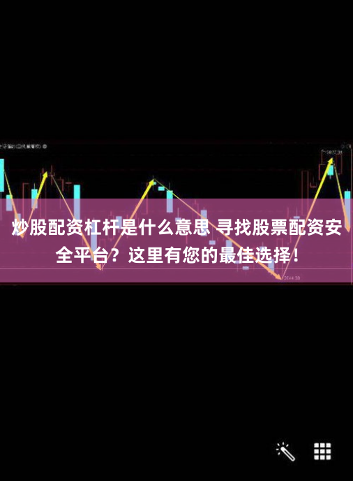 炒股配资杠杆是什么意思 寻找股票配资安全平台？这里有您的最佳选择！