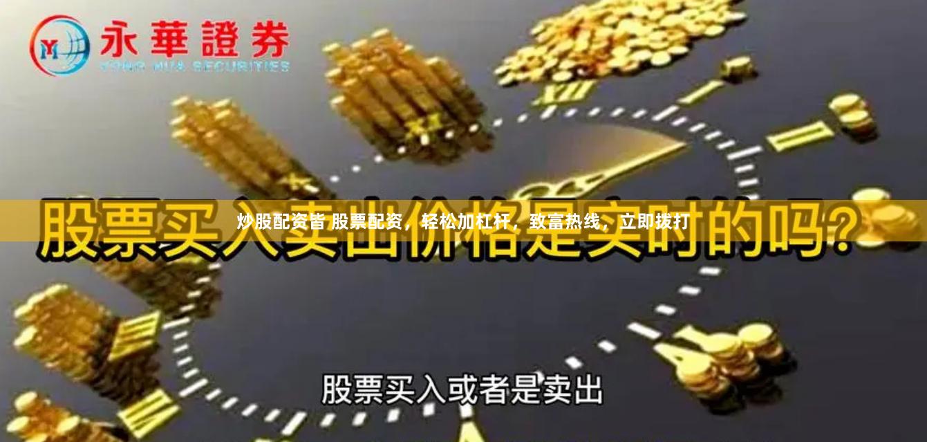 炒股配资皆 股票配资，轻松加杠杆，致富热线，立即拨打