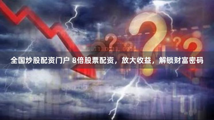 全国炒股配资门户 8倍股票配资，放大收益，解锁财富密码