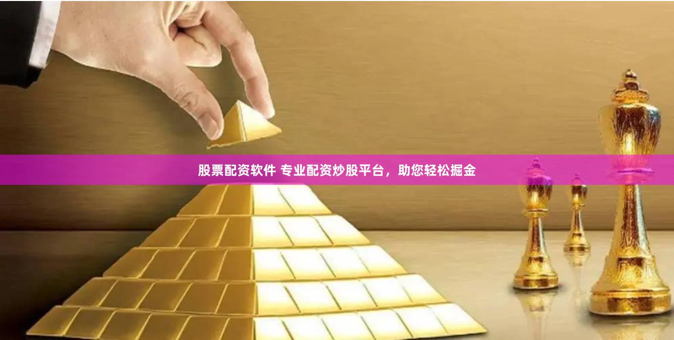 股票配资软件 专业配资炒股平台，助您轻松掘金