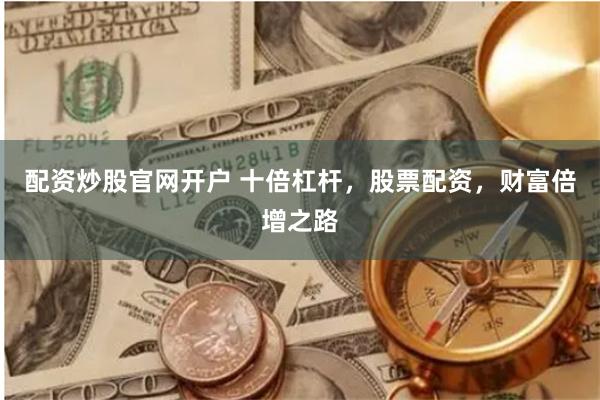 配资炒股官网开户 十倍杠杆，股票配资，财富倍增之路