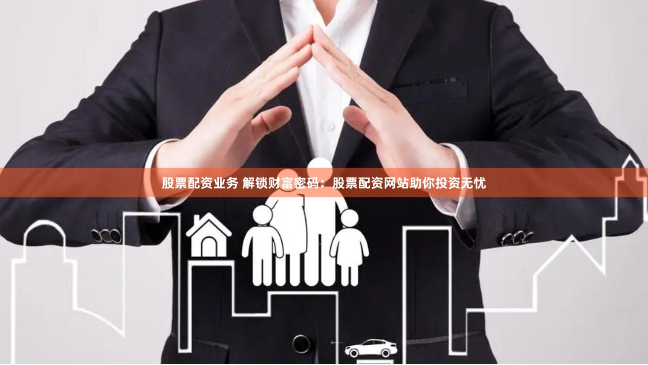 股票配资业务 解锁财富密码：股票配资网站助你投资无忧