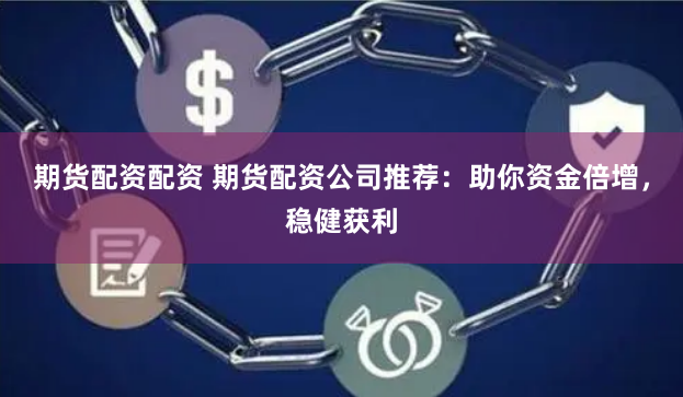 期货配资配资 期货配资公司推荐：助你资金倍增，稳健获利