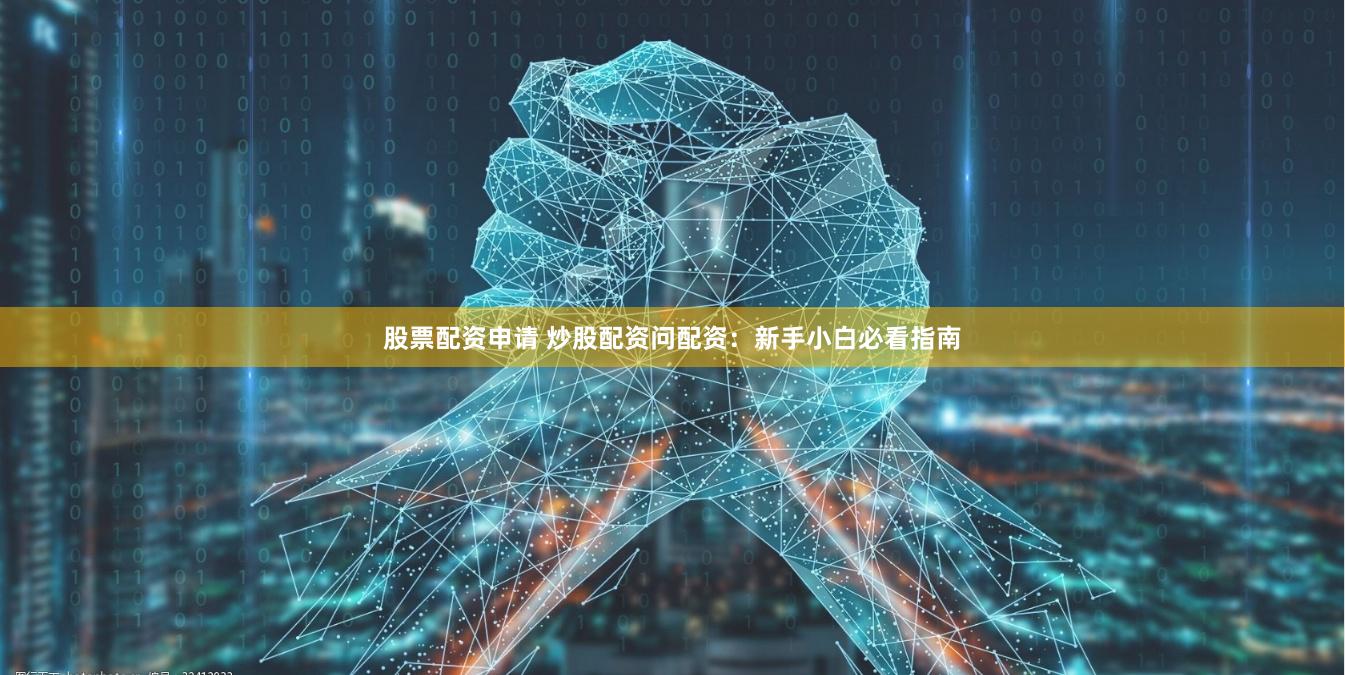 股票配资申请 炒股配资问配资：新手小白必看指南