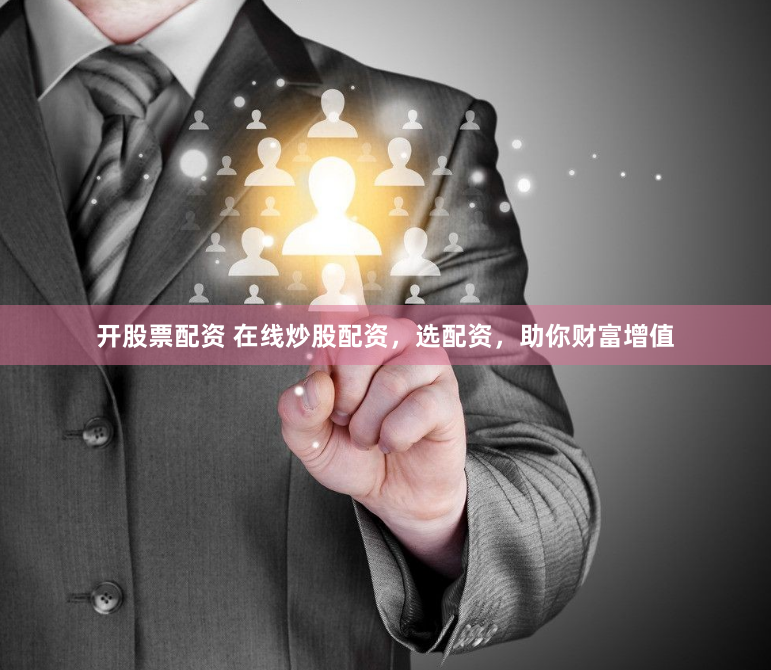 开股票配资 在线炒股配资，选配资，助你财富增值