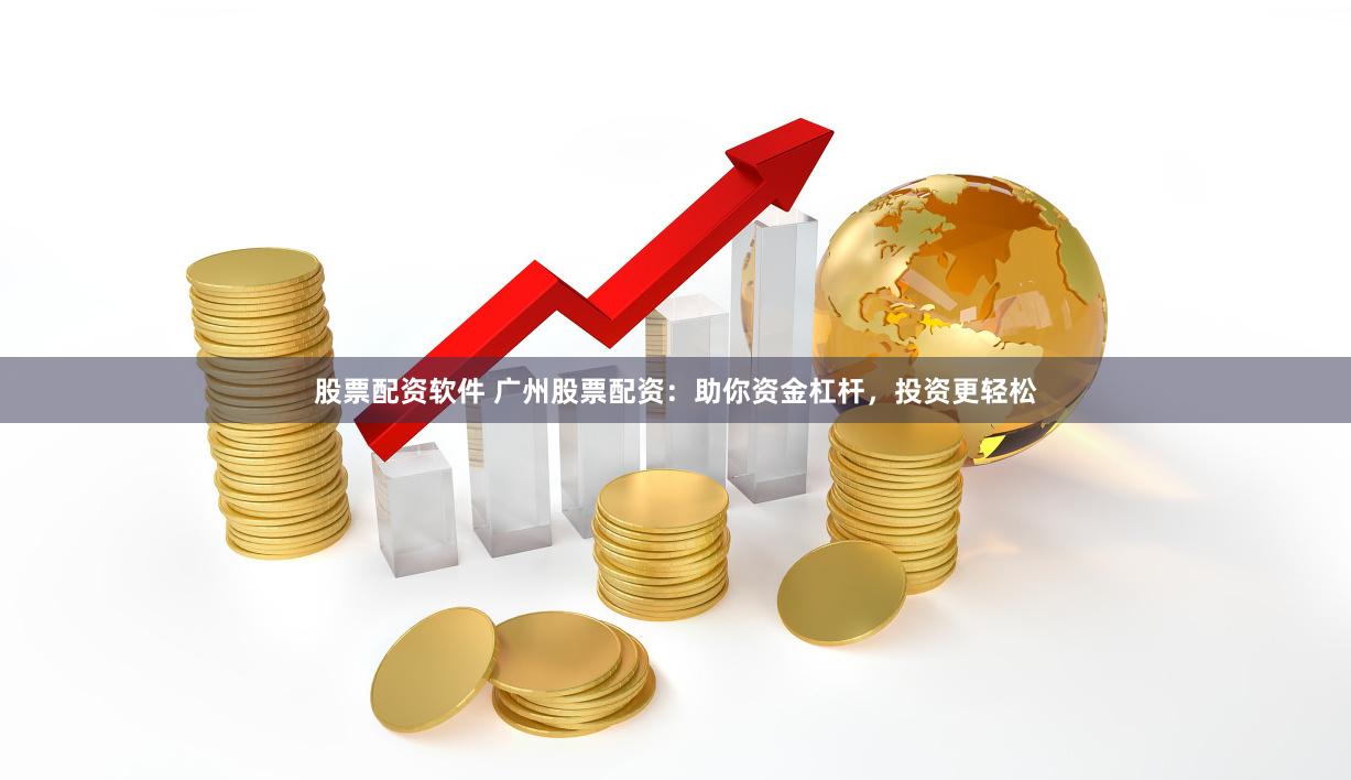 股票配资软件 广州股票配资:助你资金杠杆,投资更轻松