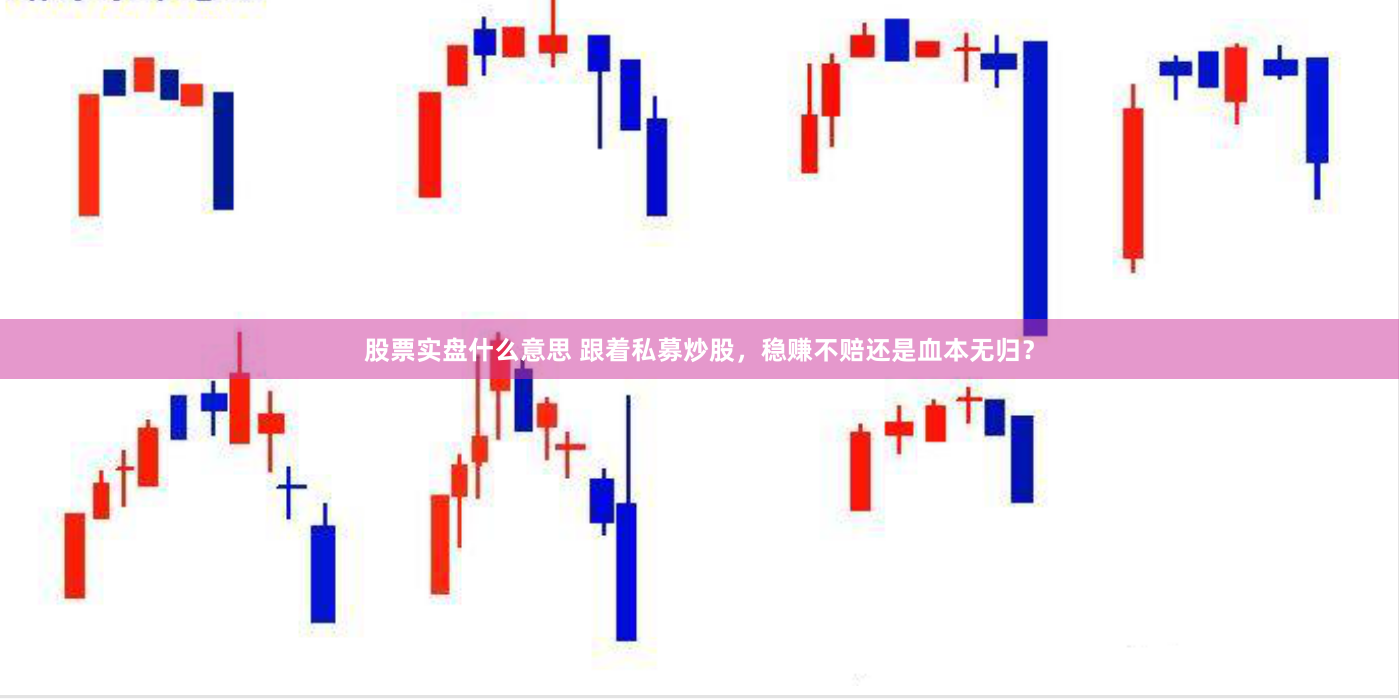 股票实盘什么意思 跟着私募炒股，稳赚不赔还是血本无归？