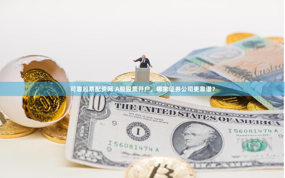 可靠股票配资网 A股股票开户,哪家证券公司更靠谱?
