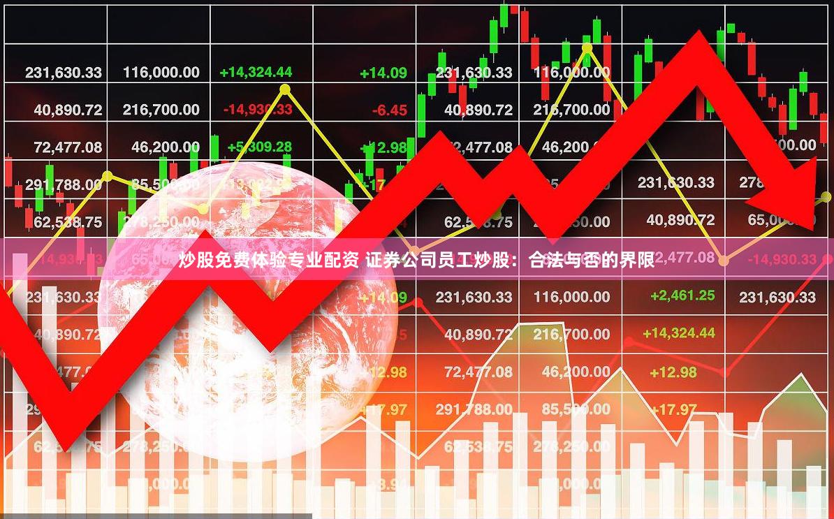 炒股免费体验专业配资 证券公司员工炒股:合法与否的界限