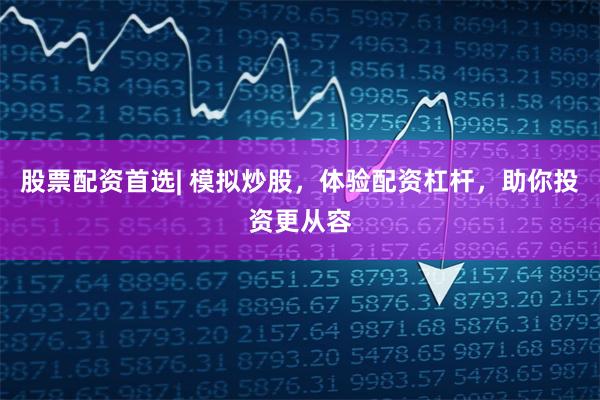 股票配资首选| 模拟炒股,体验配资杠杆,助你投资更从容
