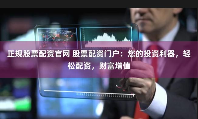 正规股票配资官网 股票配资门户:您的投资利器,轻松配资,财富增值