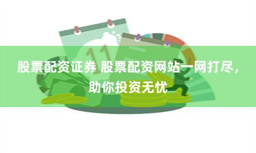 股票配资证券 股票配资网站一网打尽，助你投资无忧