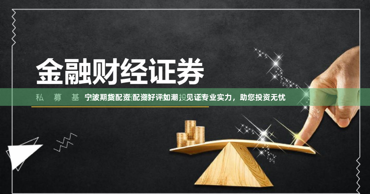 宁波期货配资 配资好评如潮，见证专业实力，助您投资无忧