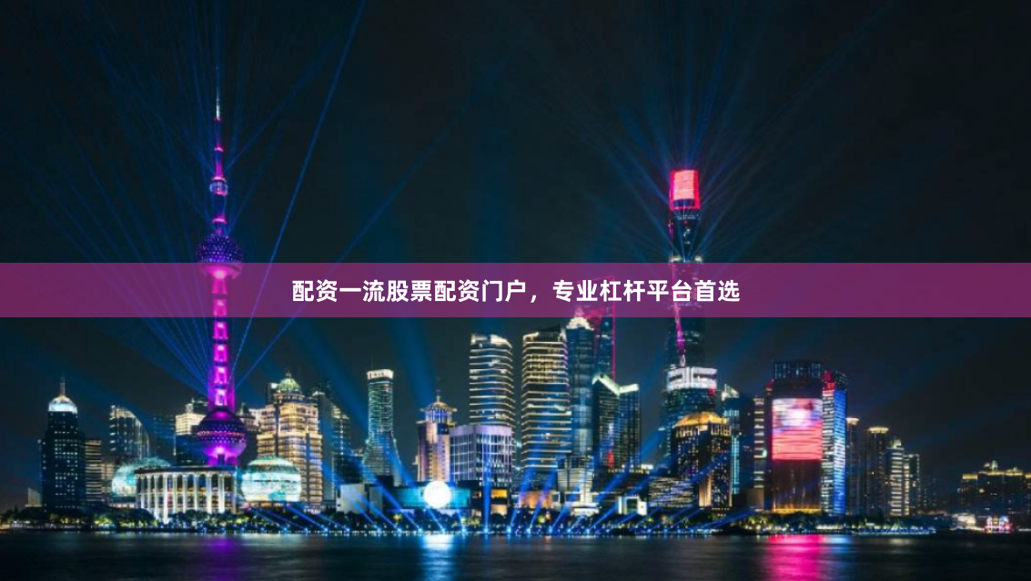 配资一流股票配资门户，专业杠杆平台首选