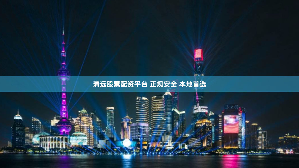 清远股票配资平台 正规安全 本地首选