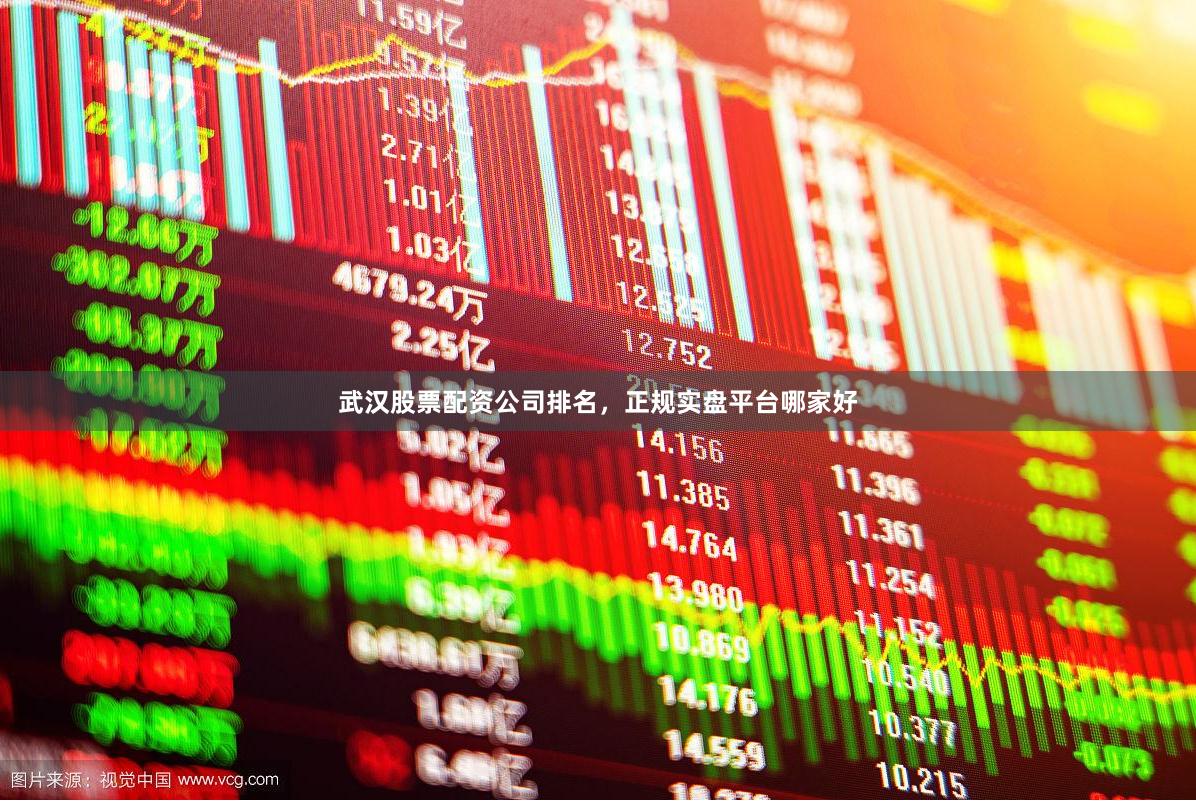 武汉股票配资公司排名，正规实盘平台哪家好