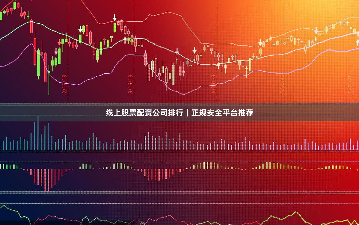 线上股票配资公司排行｜正规安全平台推荐