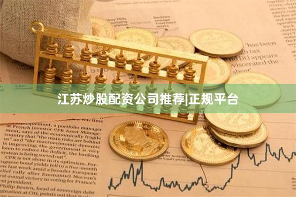 江苏炒股配资公司推荐|正规平台