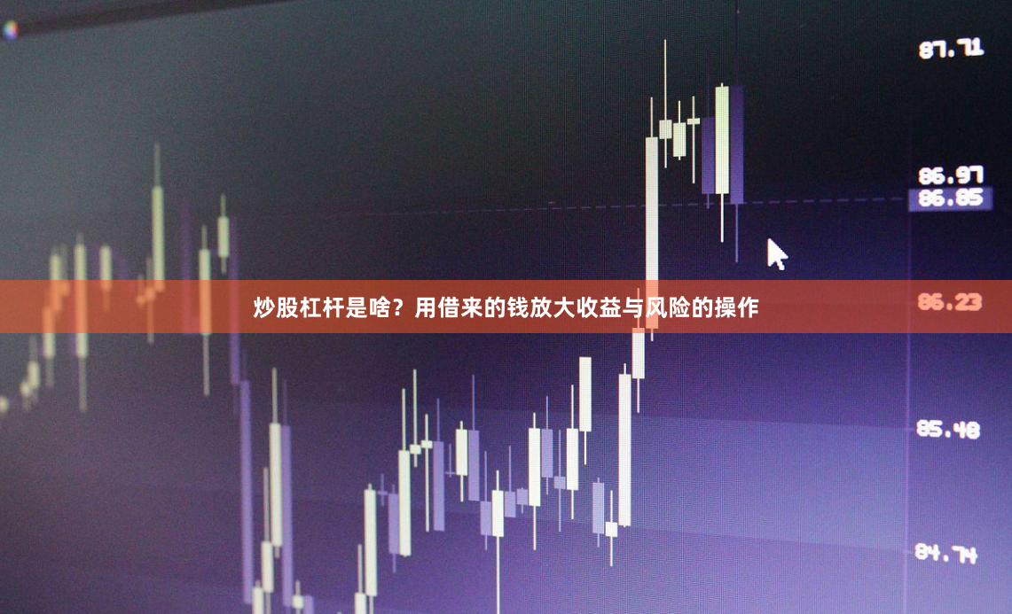炒股杠杆是啥？用借来的钱放大收益与风险的操作