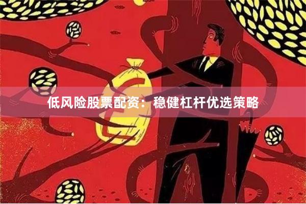 低风险股票配资：稳健杠杆优选策略
