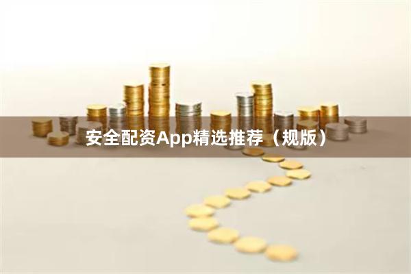 安全配资App精选推荐（规版）