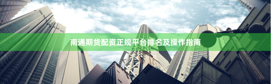 南通期货配资正规平台排名及操作指南