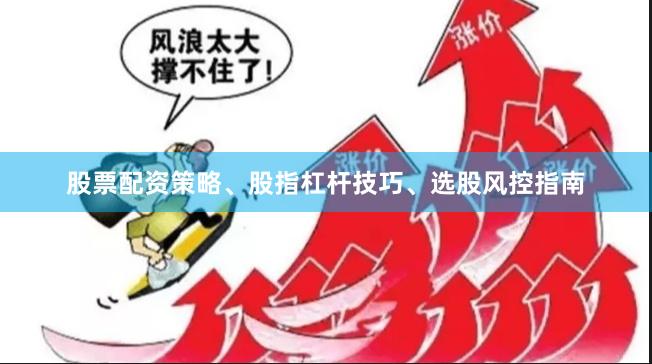 股票配资策略、股指杠杆技巧、选股风控指南