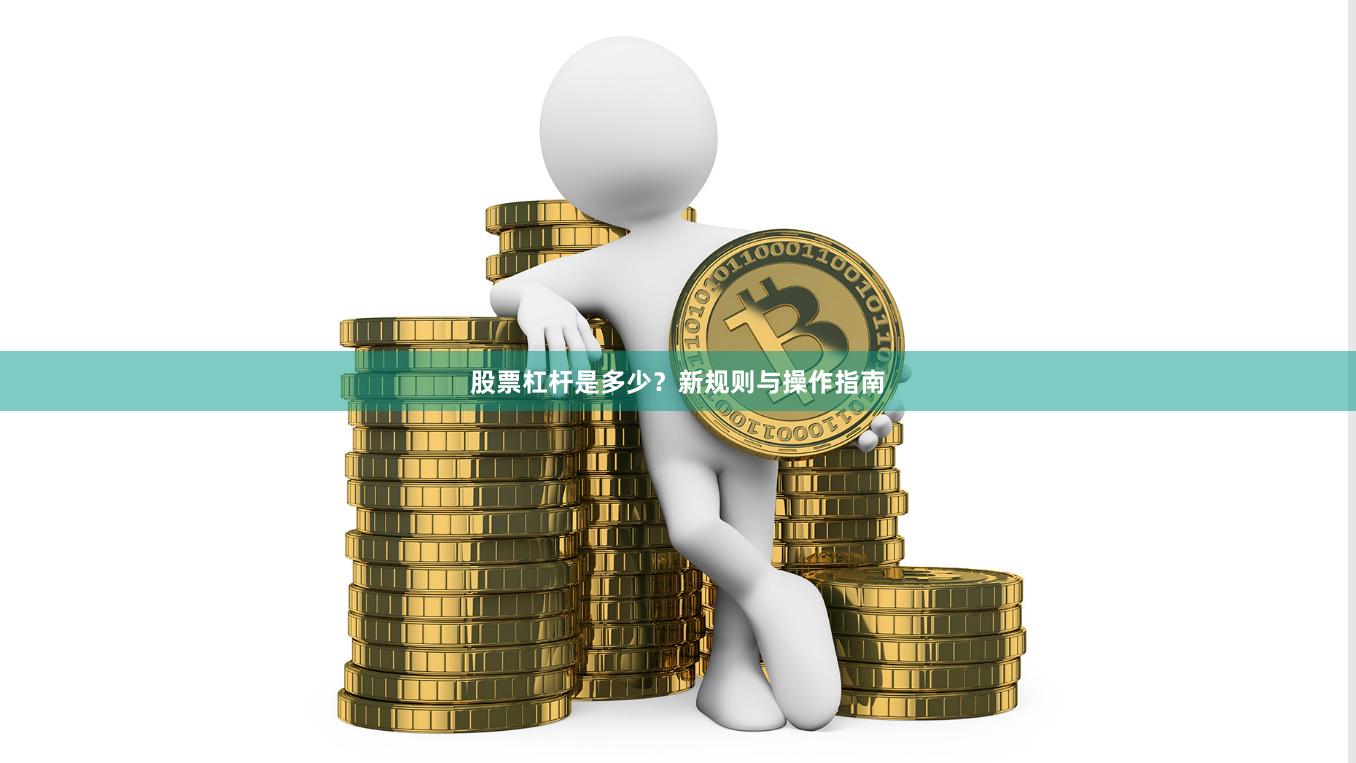 股票杠杆是多少？新规则与操作指南