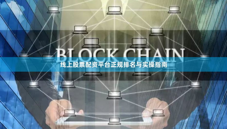线上股票配资平台正规排名与实操指南