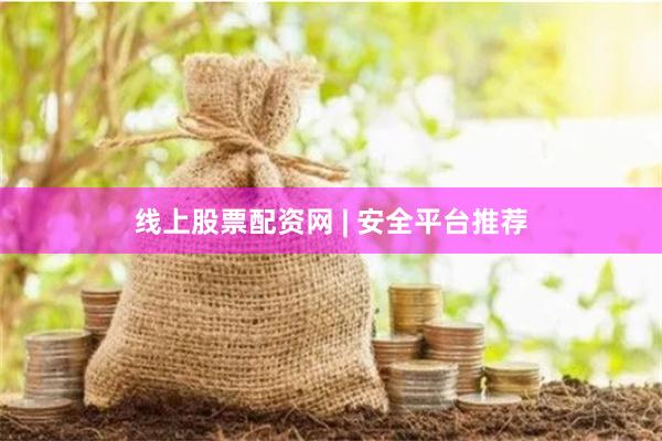 线上股票配资网 | 安全平台推荐
