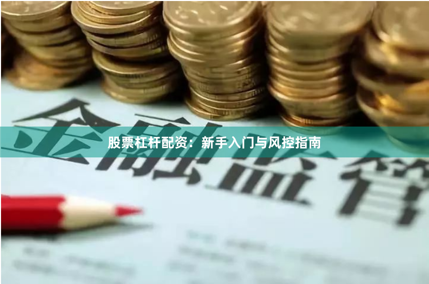 股票杠杆配资：新手入门与风控指南